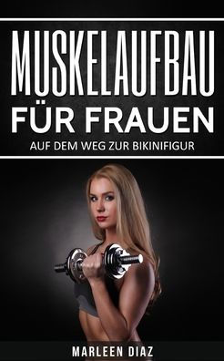 Muskelaufbau F?r Frauen : Auf Dem Weg Zur Bikinifigur (Fett Verbrennen, Schnell Abnehmen, Frauen Fitness, Muskelaufbautraining)
