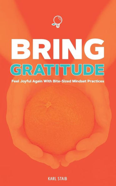 Bring Gratitude: Feel Joyful Again With Bite-Sized Mindset Practices