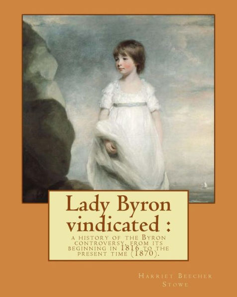 Lady Byron vindicated : a history of the Byron controversy, from its beginning in 1816 to the present time (1870). By: Harriet Beecher Stowe: Anne ... Byron, more commonly known as Lord Byron.