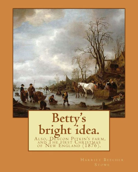 La brillante idea de Betty. Además, la granja del diácono Pitkin y La primera Navidad de Nueva Inglaterra (1876). Por: Harriet Beecher Stowe: Novela (ilustrada)