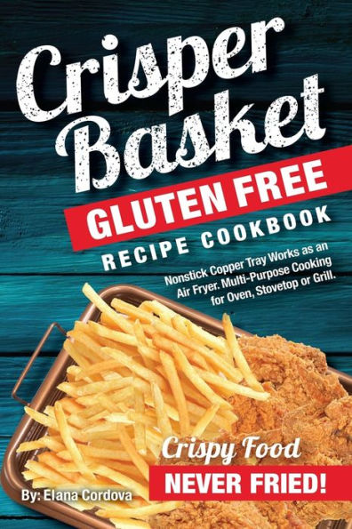 Crisper Basket� Libro de recetas de recetas sin gluten: la bandeja de cobre antiadherente funciona como freidora. Cocción multiusos para horno, estufa o parrilla. (Cocina Crujiente y Saludable)