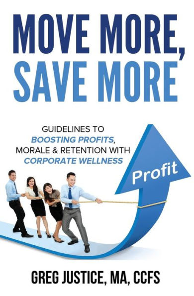 Move More, Save More : Guidelines For Boosting Morale, Profits & Retention With Corporate Wellness
