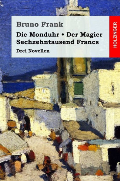 Die Monduhr / Der Magier / Sechzehntausend Francs: Drei Novellen (German Edition)
