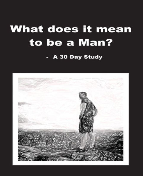 What Does It Mean To Be A Man? : A 30 Day Study