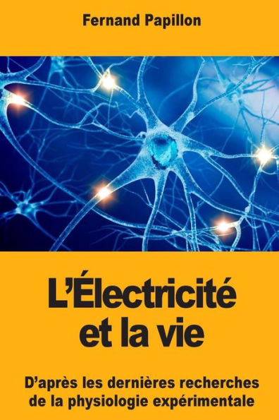 Llectricit Et La Vie : Daprs Les Dernires Recherches De La Physiologie Exprimentale