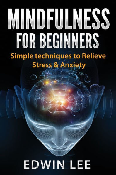 Mindfulness For Beginners: Simple Techniques To Relieve Stress And Anxiety : Practice For Modern Everyday Life (Meditation Technique)