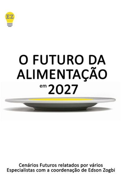 O Futuro Da Alimentao Em 2027 : Material Indispensvel Para Quem Pretende Inovar No Mercado Da Alimentao