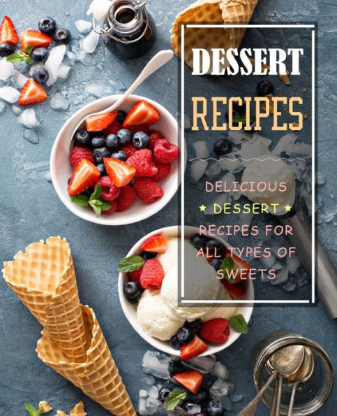 Dessert Recipes: Delicious Dessert Recipes for All Types of Sweets