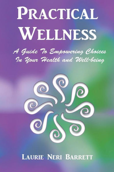 Practical Wellness : A Guide To Empowering Choices In Your Health And Well-Being