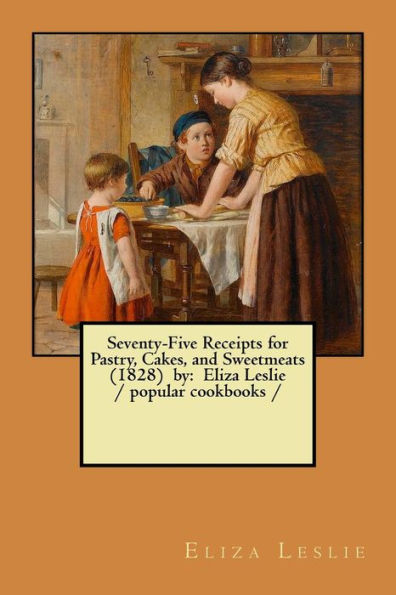 Seventy-Five Receipts For Pastry, Cakes, And Sweetmeats - 9781978072169