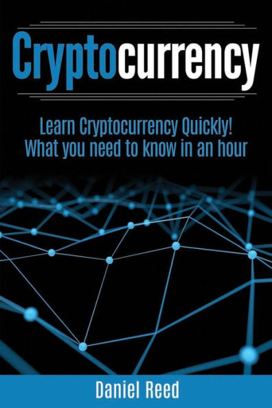 Cryptocurrency - Learn Cryptocurrency Technology Quickly: What you need to know in an hour (BlockChain Technology Books)