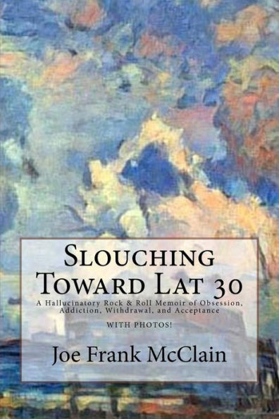 Slouching Toward Lat 30 : A Hallucinatory Rock & Roll Memoir Of Obsession, Addiction, Withdrawal, And Acceptance During A Short Road Trip On March 13, 2017 - With Photos