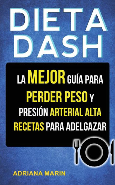 Dieta Dash: La Mejor Gu?a Para Perder Peso Y Presi?n Arterial Alta: Recetas Para Adelgazar (Spanish Edition)