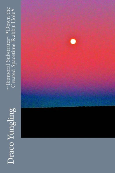 Temporal Substrates - Down The Created Spacetime Rabbit Hole