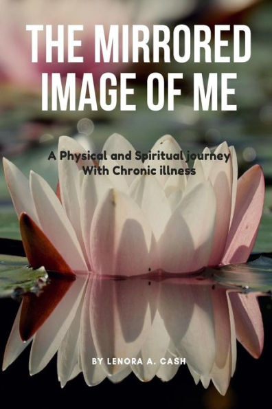The Mirrored Image Of Me : A Physical And Spiritual Journey With Chronic Illness