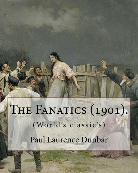The Fanatics (1901). By: Paul Laurence Dunbar, (World's Classic's). : Paul Laurence Dunbar (June 27, 1872 - February 9, 1906) Was An American Poet, Novelist, And Playwright Of The Late 19Th And Early 20Th Centuries