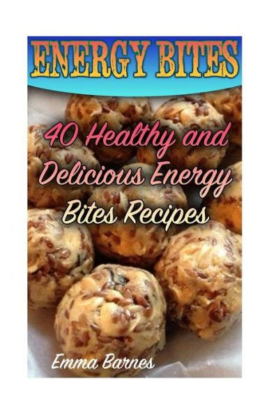 Energy Bites: 40 Healthy and Delicious Energy Bites Recipes: (Power Bites, Green Energy Bars) (Healthy Eating)