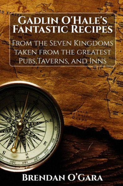 Gadlin O'Hale's Fantastic Recipes: From the Seven Kingdoms taken from the greatest Pubs, Taverns, and Inns