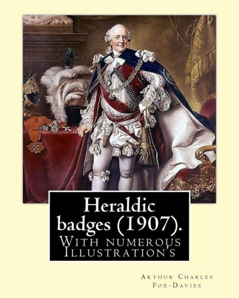 Heraldic badges (1907). By: Arthur Charles Fox-Davies (28 February 1871 – 19 May 1928) was a British expert on heraldry.: With numerous Illustration's