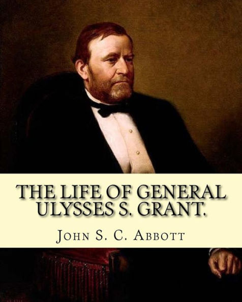 The Life Of General Ulysses S. Grant. Containing A Brief But Faithful Narrative Of Those Military And Diplomatic Achievements Which Have Entitled Him To The Confidence And Gratitude Of His Countrymen