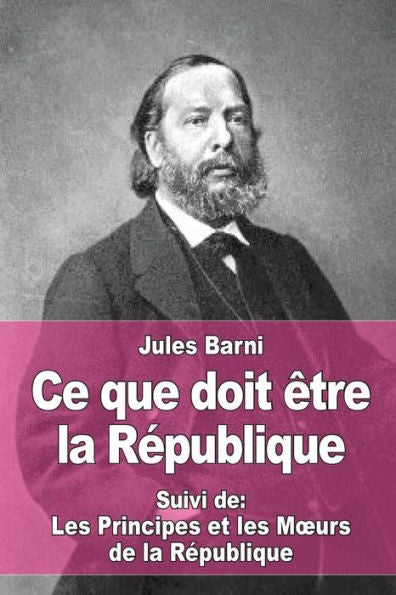 Ce que doit �tre la R�publique: Suivi de : Les Principes et les M�urs de la R�publique (French Edition)