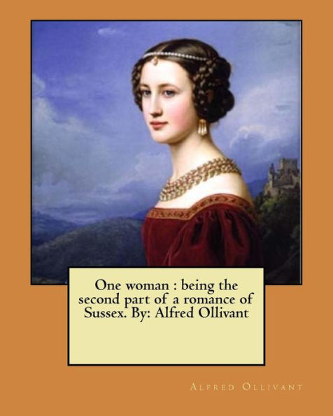 One Woman : Being The Second Part Of A Romance Of Sussex. By: Alfred Ollivant