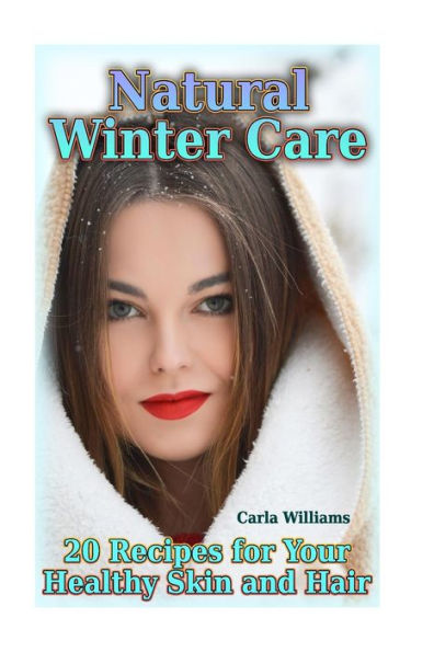 Natural Winter Care : 20 Recipes For Your Healthy Skin And Hair: (Natural Skin Care, Natural Care)