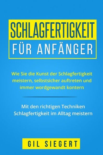 Schlagfertigkeit Fr Anfnger : Wie Sie Die Kunst Der Schlagfertigkeit Meistern, Selbstsicher Auftreten Und Immer Wordgewandt Kontern. Mit Den Richtigen Techniken Schlagfertigkeit Im