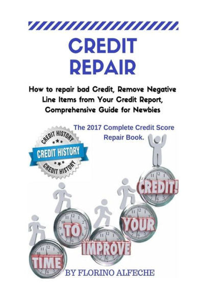 Credit Repair: How to repair bad Credit, Remove Negative Line Items from Your Credit Report, Comprehensive Guide for Newbies, The 2017 Complete Credit Score Repair Book.