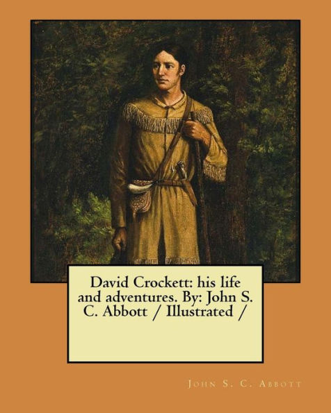 David Crockett: his life and adventures. By: John S. C. Abbott / Illustrated /