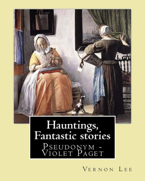 Hauntings, Fantastic stories; By: Vernon Lee: Vernon Lee was the pseudonym of the British writer Violet Paget (14 October 1856 – 13 February 1935).