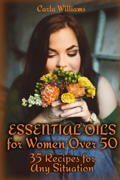 Essential Oils for Women Over 50: 35 Recipes for Any Situation: (Essential Oils, Essential Oils Books) (How to Use Essential Oils)