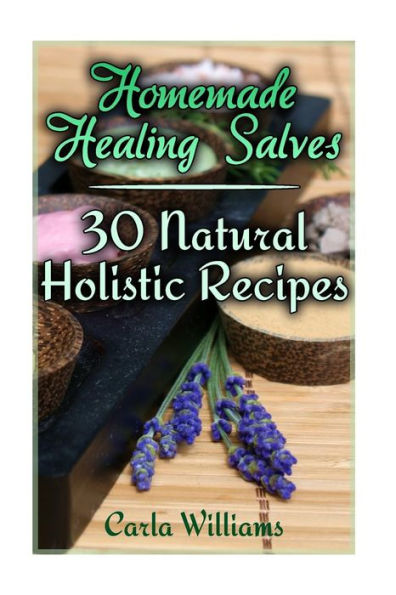 Homemade Healing Salves: 30 Natural Holistic Recipes: (Homemade Recipes, Homemade Remedies) (Naturopathy)