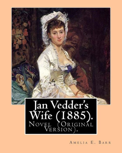 Jan Vedder's Wife (1885). By: Amelia E. Barr: Novel (Original Version). Amelia Edith Huddleston Barr (March 29, 1831 – March 10, 1919) was a British novelist and teacher.