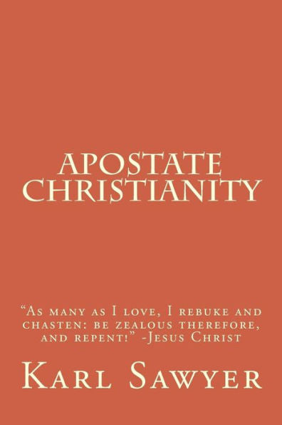 Apostate Christianity: �As many as I love, I rebuke and chasten: be zealous therefore, and repent!� -Jesus Christ