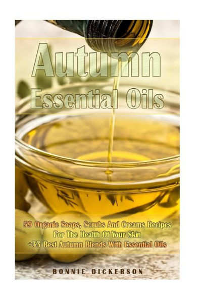 Autumn Essential Oils: 59 Organic Soaps, Scrubs And Creams Recipes For The Health Of Your Skin + 33 Best Autumn Blends With Essential Oils: (Essential ... Aromatherapy) (Soap Making, Body Scrubs)