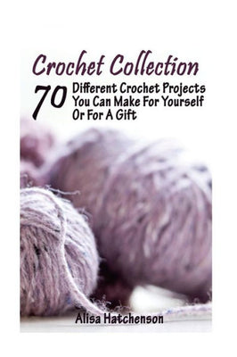 Crochet Collection: 70 Different Crochet Projects You Can Make For Yourself Or For A Gift: (Crochet Dreamcatcher, Fall Crocheting, Crochet Jewelry)