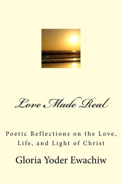 Love Made Real : Poetic Reflections On The Love, Life, And Light Of Christ