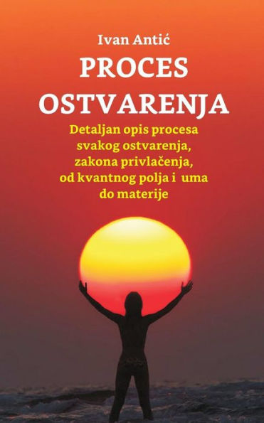 Proces Ostvarenja : Detaljan Opis Procesa Svakog Ostvarenja, Zakona Privlacenja, Od Uma Do Materije