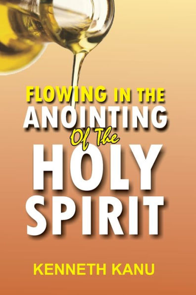 Flowing In The Anointing Of The Holy Spirit: Understanding and operating under the anointing of the Holy Spirit