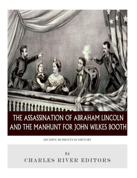 Decisive Moments in History: The Assassination of Abraham Lincoln and the Manhunt for John Wilkes Booth