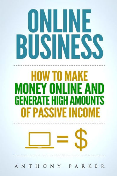 Online Business : Simple Yet Effective Ideas On How To Make Money Online And Generate High Amounts Of Passive Income, Affiliate Marketing, E-Commerce, Cryptocurrency Tr