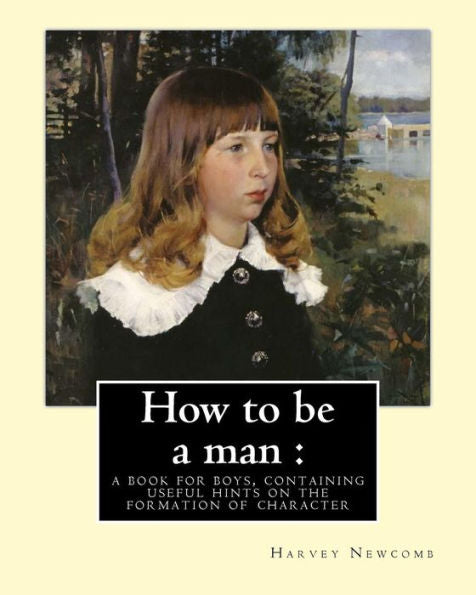 How to be a man : a book for boys, containing useful hints on the formation of character. By: Harvey Newcomb: book for boys