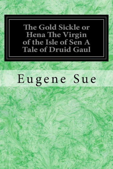 The Gold Sickle Or Hena The Virgin Of The Isle Of Sen A Tale Of Druid Gaul