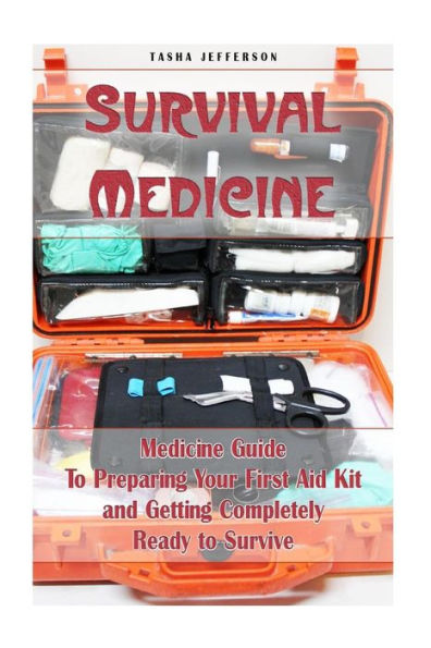 Survival Medicine : Medicine Guide To Preparing Your First Aid Kit And Getting Completely Ready To Survive: (Herbal Medicine, Herbal Remedies, Emergency Medicine)