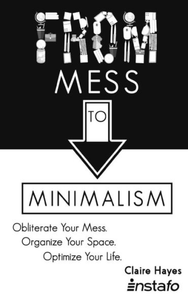 From Mess to Minimalism: Obliterate Your Mess. Organize Your Space. Optimize Your Life.