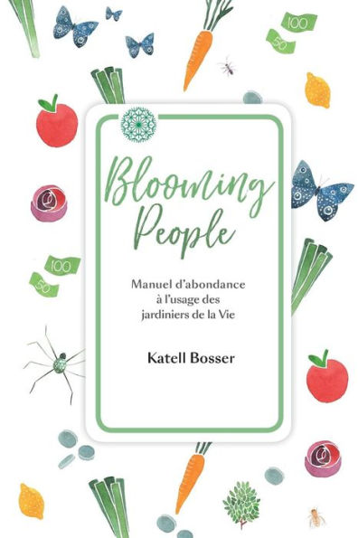 Blooming People: Manuel d'abondance � l'usage des jardiniers de la Vie. (La permaculture appliqu�e � l'�conomie.) (French Edition)