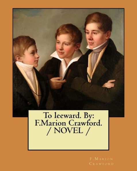 To Leeward. By : F.Marion Crawford. / Novel /