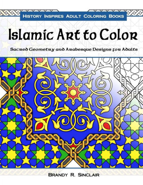 Islamic Art to Color: Sacred Geometry and Arabesque Designs for Adults (History Inspires Adult Coloring Books)