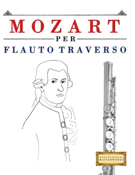 Mozart Per Flauto Traverso : 10 Pezzi Facili Per Flauto Traverso Libro Per Principianti